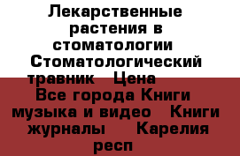 Лекарственные растения в стоматологии  Стоматологический травник › Цена ­ 456 - Все города Книги, музыка и видео » Книги, журналы   . Карелия респ.